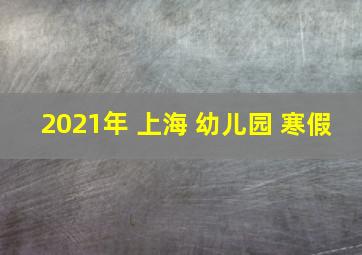 2021年 上海 幼儿园 寒假